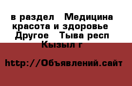  в раздел : Медицина, красота и здоровье » Другое . Тыва респ.,Кызыл г.